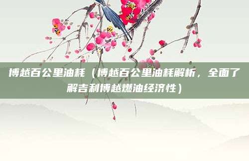 博越百公里油耗(博越百公里油耗解析,全面了解吉利博越燃油经济性)