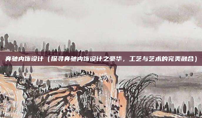 奔驰内饰设计(探寻奔驰内饰设计之豪华,工艺与艺术的完美融合)