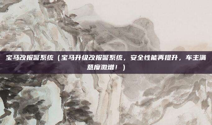 宝马改报警系统(宝马升级改报警系统,安全性能再提升,车主满意度激增!)