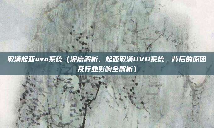 取消起亚uvo系统(深度解析,起亚取消UVO系统,背后的原因及行业影响全解析)