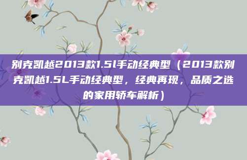 别克凯越2013款1.5l手动经典型（2013款别克凯越1.5L手动经典型，经典再现，品质之选的家用轿车解析）