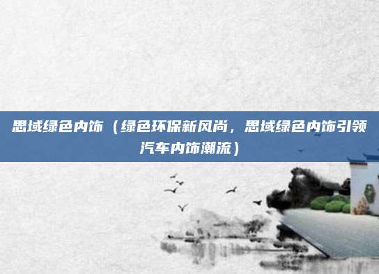 思域绿色内饰(绿色环保新风尚,思域绿色内饰引领汽车内饰潮流)