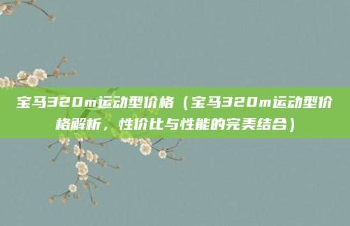 宝马320m运动型价格(宝马320m运动型价格解析,性价比与性能的完美结合)