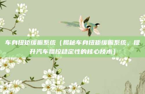 车身扭矩缓振系统(揭秘车身扭矩缓振系统,提升汽车操控稳定性的核心技术)