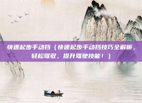 快速起步手动挡（快速起步手动挡技巧全解析，轻松驾驭，提升驾驶技能！）