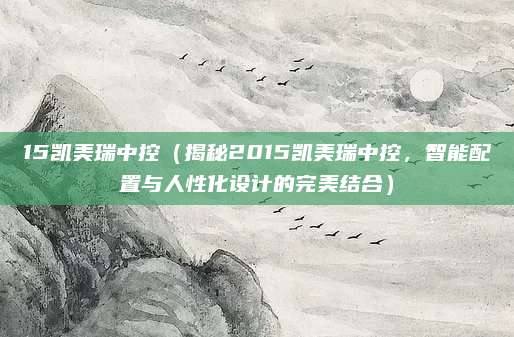 15凯美瑞中控(揭秘2015凯美瑞中控,智能配置与人性化设计的完美结合)