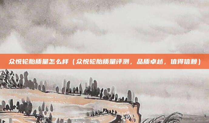 众悦轮胎质量怎么样(众悦轮胎质量评测,品质卓越,值得信赖)