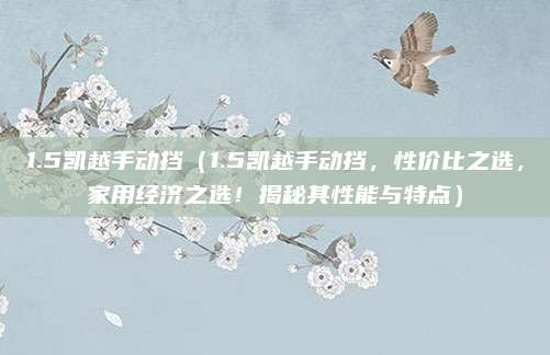 1.5凯越手动挡(1.5凯越手动挡,性价比之选,家用经济之选!揭秘其性能与特点)