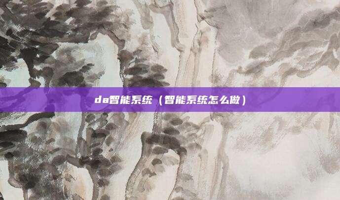 da智能系统(智能系统怎么做)