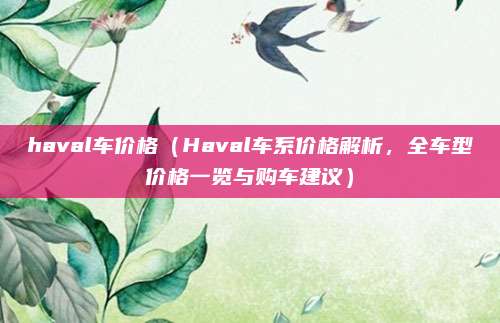 haval车价格(Haval车系价格解析,全车型价格一览与购车建议)