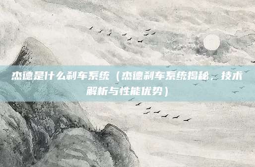 杰德是什么刹车系统(杰德刹车系统揭秘,技术解析与性能优势)