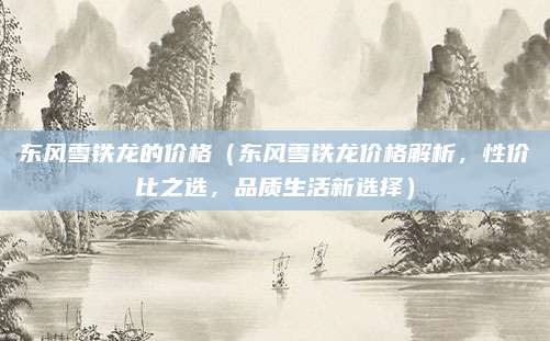 东风雪铁龙的价格(东风雪铁龙价格解析,性价比之选,品质生活新选择)