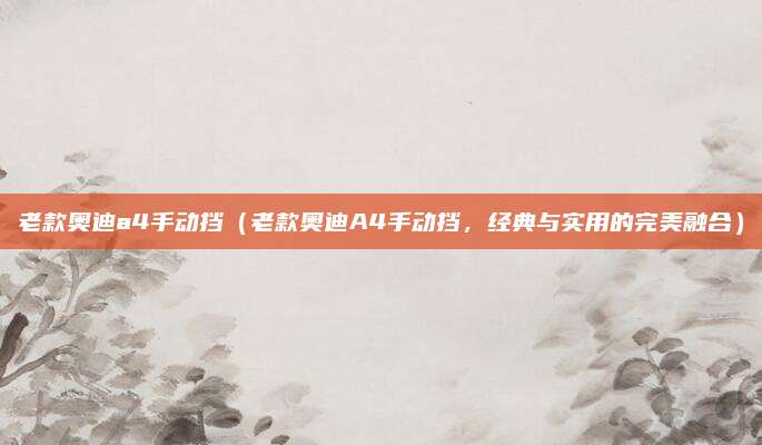 老款奥迪a4手动挡(老款奥迪A4手动挡,经典与实用的完美融合)