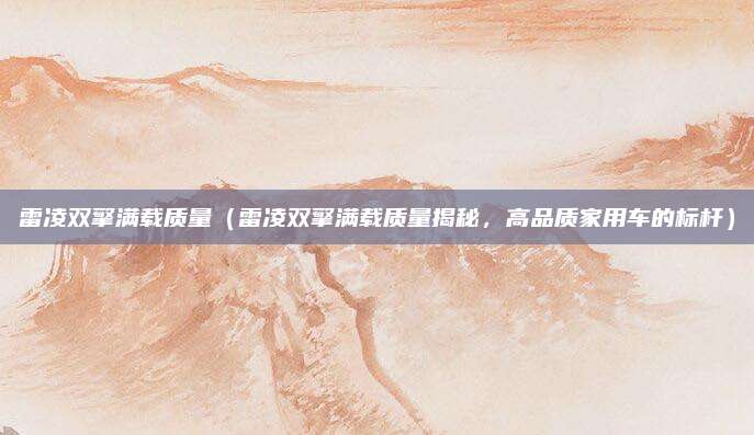 雷凌双擎满载质量(雷凌双擎满载质量揭秘,高品质家用车的标杆)