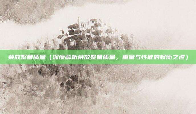 荣放整备质量(深度解析荣放整备质量,重量与性能的权衡之道)