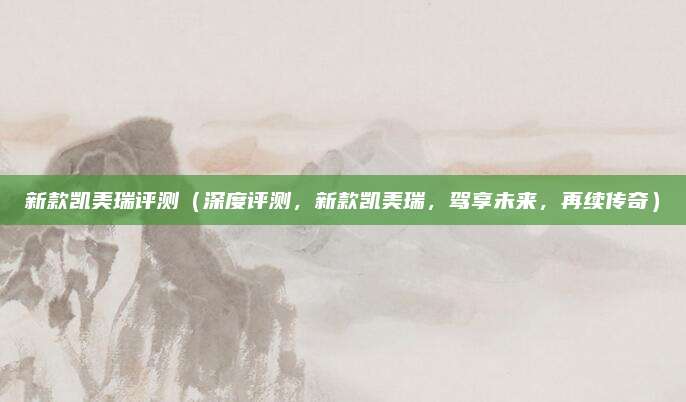 新款凯美瑞评测(深度评测,新款凯美瑞,驾享未来,再续传奇)