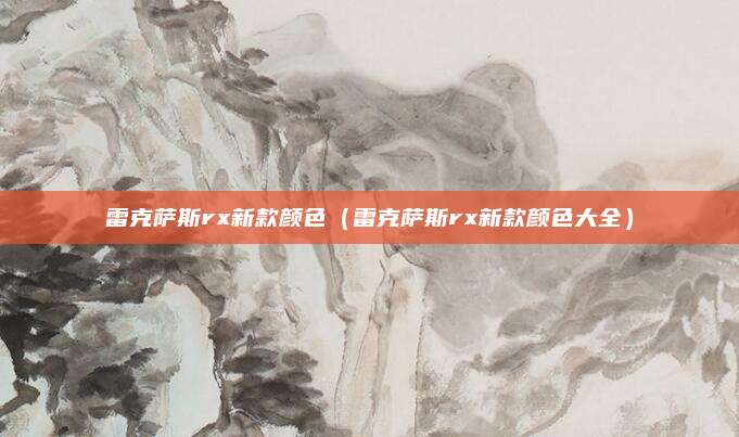 雷克萨斯rx新款颜色(雷克萨斯rx新款颜色大全)