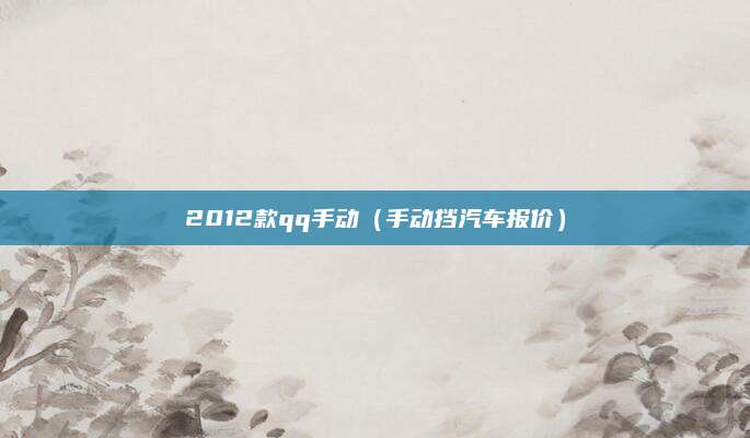 2012款qq手动(手动挡汽车报价)