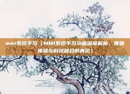 mmi系统手写（MMI系统手写功能深度解析，便捷体验与科技融合的典范）