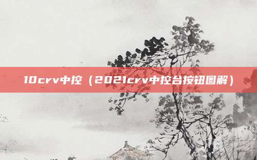 10crv中控(2021crv中控台按钮图解)
