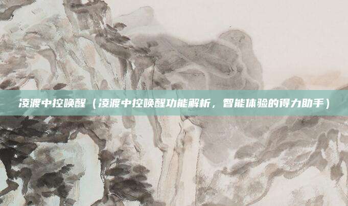 凌渡中控唤醒(凌渡中控唤醒功能解析,智能体验的得力助手)