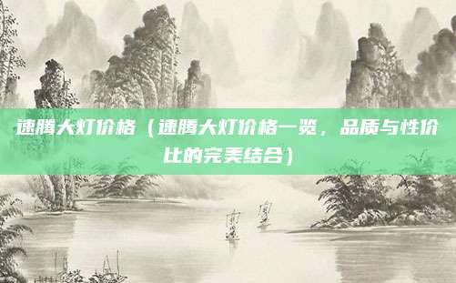 速腾大灯价格(速腾大灯价格一览,品质与性价比的完美结合)