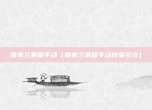 雪弗兰景程手动(雪弗兰景程手动排量多少)