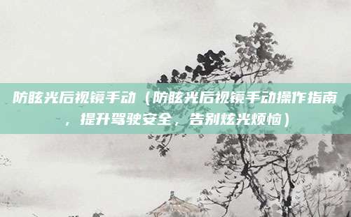 防眩光后视镜手动(防眩光后视镜手动操作指南,提升驾驶安全,告别炫光烦恼)