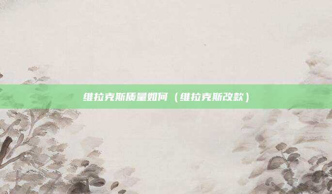 维拉克斯质量如何(维拉克斯改款)