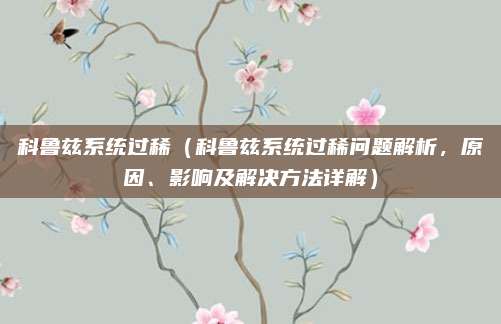 科鲁兹系统过稀(科鲁兹系统过稀问题解析,原因、影响及解决方法详解)
