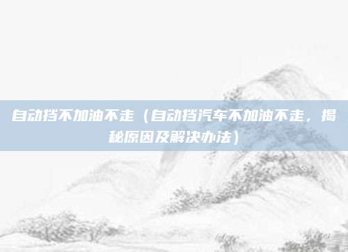 自动挡不加油不走(自动挡汽车不加油不走,揭秘原因及解决办法)