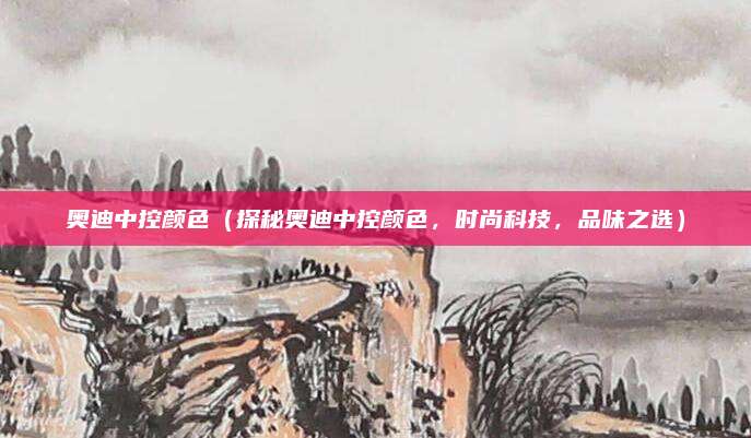 奥迪中控颜色(探秘奥迪中控颜色,时尚科技,品味之选)
