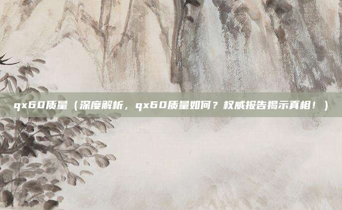 qx60质量（深度解析，qx60质量如何？权威报告揭示真相！）