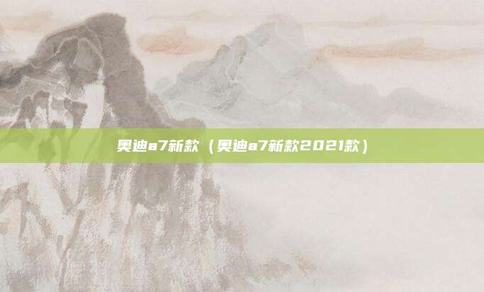 奥迪a7新款(奥迪a7新款2021款)