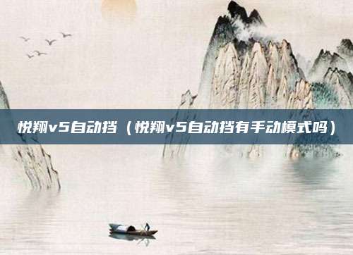 悦翔v5自动挡(悦翔v5自动挡有手动模式吗)