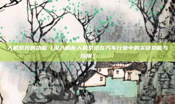 人机系统的功能(深入解析人机系统在汽车行业中的关键功能与应用)