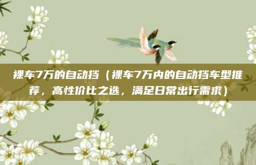 裸车7万的自动挡(裸车7万内的自动挡车型推荐,高性价比之选,满足日常出行需求)
