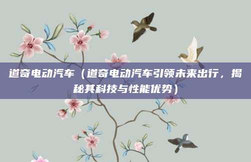 道奇电动汽车（道奇电动汽车引领未来出行，揭秘其科技与性能优势）