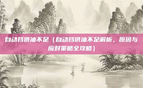 自动挡供油不足（自动挡供油不足解析，原因与应对策略全攻略）
