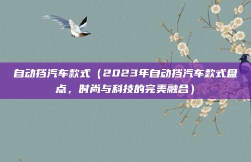 自动挡汽车款式（2023年自动挡汽车款式盘点，时尚与科技的完美融合）
