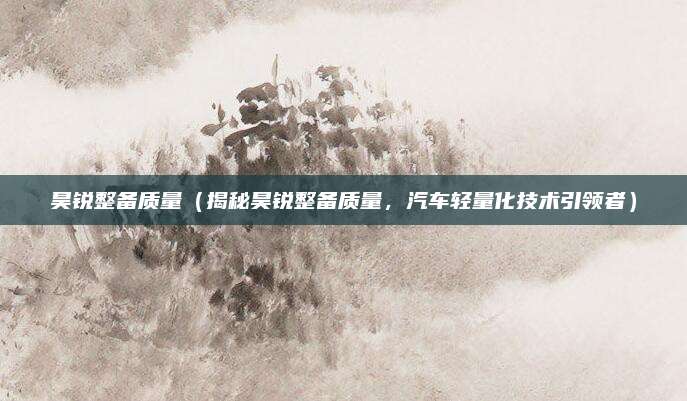 昊锐整备质量（揭秘昊锐整备质量，汽车轻量化技术引领者）