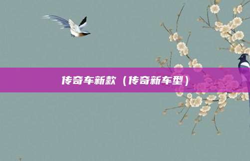 传奇车新款(传奇新车型)