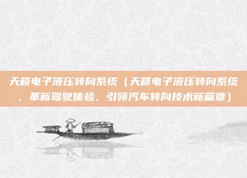 天籁电子液压转向系统（天籁电子液压转向系统，革新驾驶体验，引领汽车转向技术新篇章）