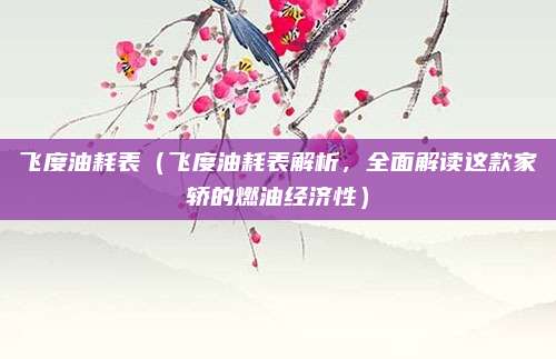 飞度油耗表（飞度油耗表解析，全面解读这款家轿的燃油经济性）