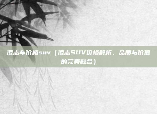 凌志车价格suv(凌志SUV价格解析,品质与价值的完美融合)
