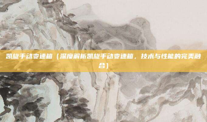 凯旋手动变速箱(深度解析凯旋手动变速箱,技术与性能的完美融合)