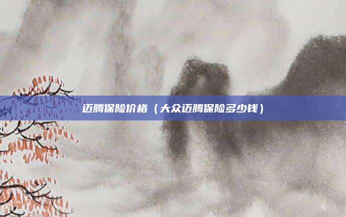 迈腾保险价格(大众迈腾保险多少钱)