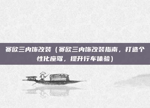 赛欧三内饰改装（赛欧三内饰改装指南，打造个性化座驾，提升行车体验）