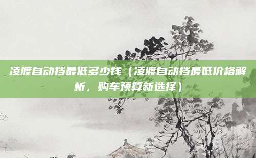 凌渡自动挡最低多少钱(凌渡自动挡最低价格解析,购车预算新选择)