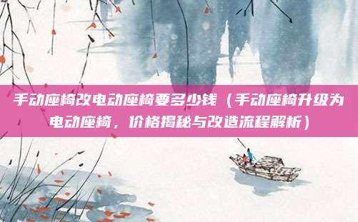手动座椅改电动座椅要多少钱（手动座椅升级为电动座椅，价格揭秘与改造流程解析）